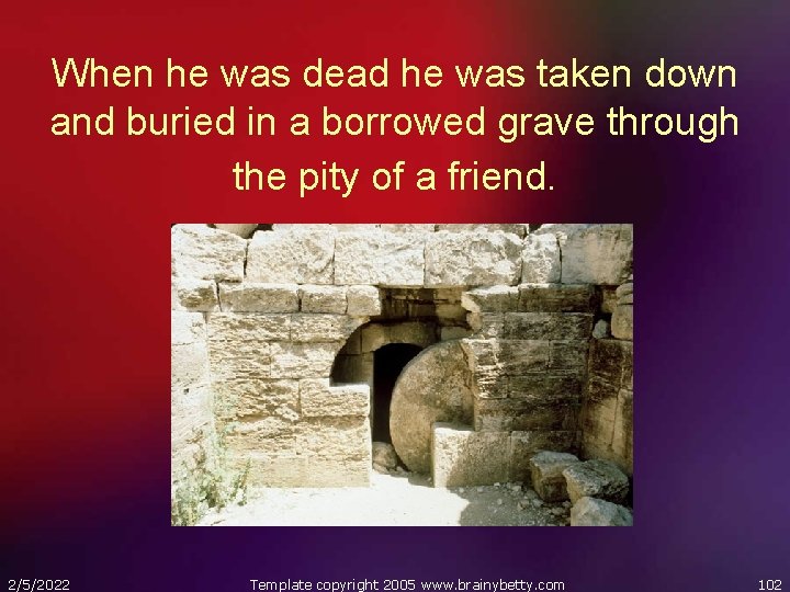 When he was dead he was taken down and buried in a borrowed grave