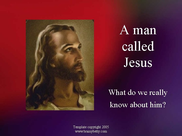 A man called Jesus What do we really know about him? Template copyright 2005