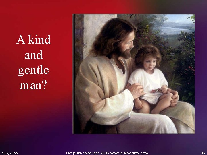 A kind and gentle man? 2/5/2022 Template copyright 2005 www. brainybetty. com 35 
