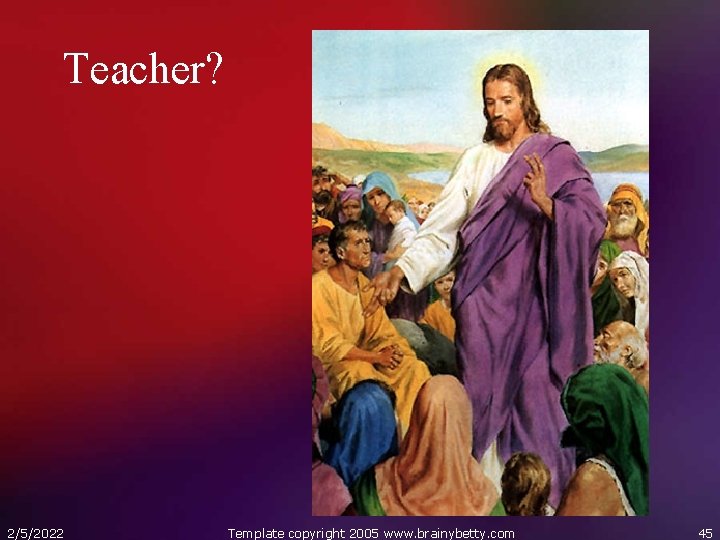 Teacher? 2/5/2022 Template copyright 2005 www. brainybetty. com 45 