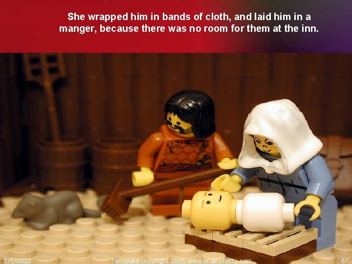 She wrapped him in bands of cloth, and laid him in a manger, because