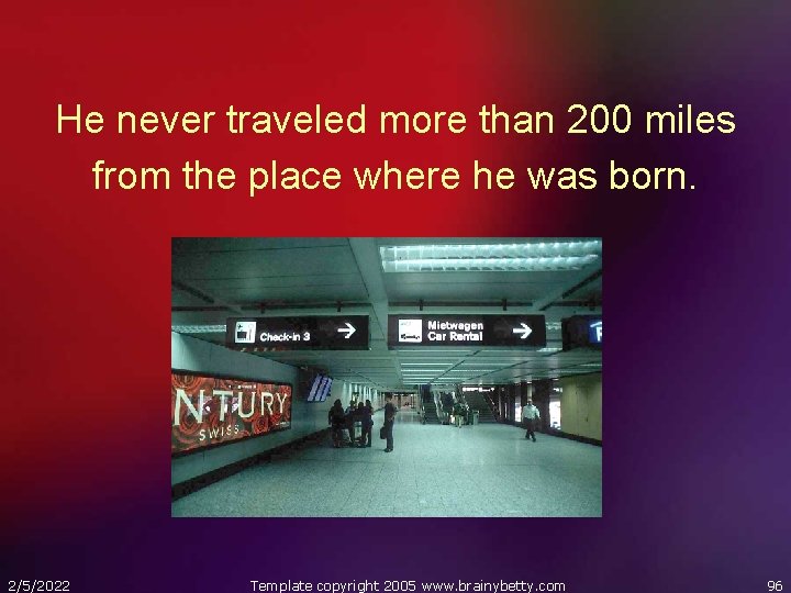 He never traveled more than 200 miles from the place where he was born.