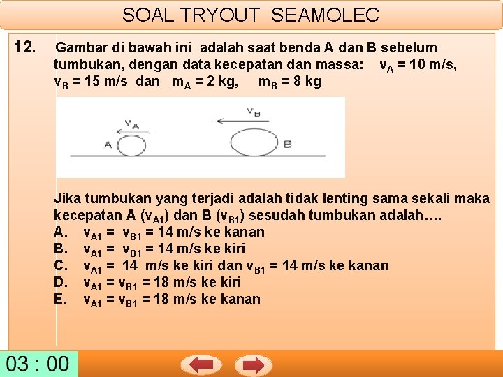 SOAL TRYOUT SEAMOLEC 12. Gambar di bawah ini adalah saat benda A dan B