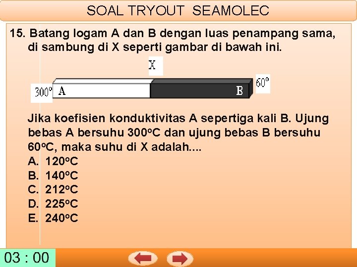 SOAL TRYOUT SEAMOLEC 15. Batang logam A dan B dengan luas penampang sama, di