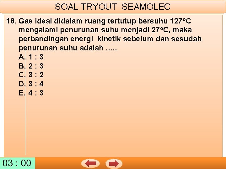 SOAL TRYOUT SEAMOLEC 18. Gas ideal didalam ruang tertutup bersuhu 127 o. C mengalami