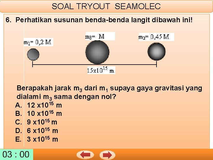 SOAL TRYOUT SEAMOLEC 6. Perhatikan susunan benda-benda langit dibawah ini! Berapakah jarak m 3