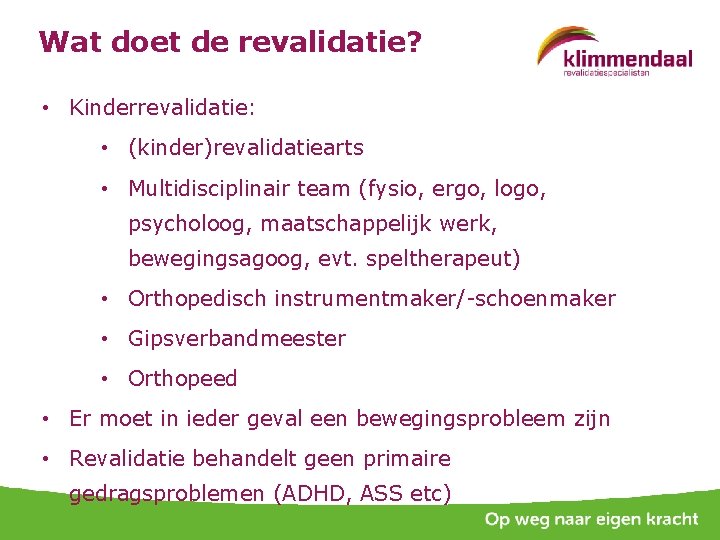 Wat doet de revalidatie? • Kinderrevalidatie: • (kinder)revalidatiearts • Multidisciplinair team (fysio, ergo, logo,