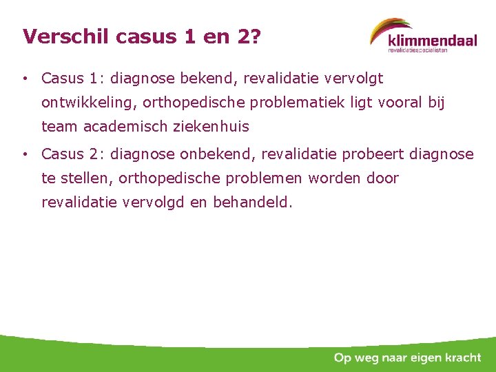 Verschil casus 1 en 2? • Casus 1: diagnose bekend, revalidatie vervolgt ontwikkeling, orthopedische