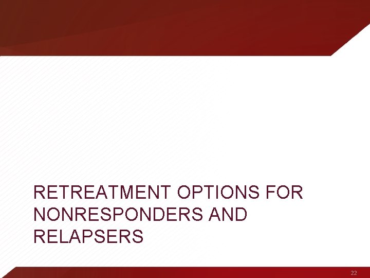 RETREATMENT OPTIONS FOR NONRESPONDERS AND RELAPSERS 22 