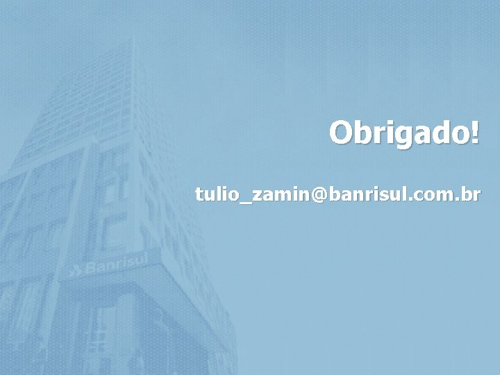 Obrigado! tulio_zamin@banrisul. com. br 