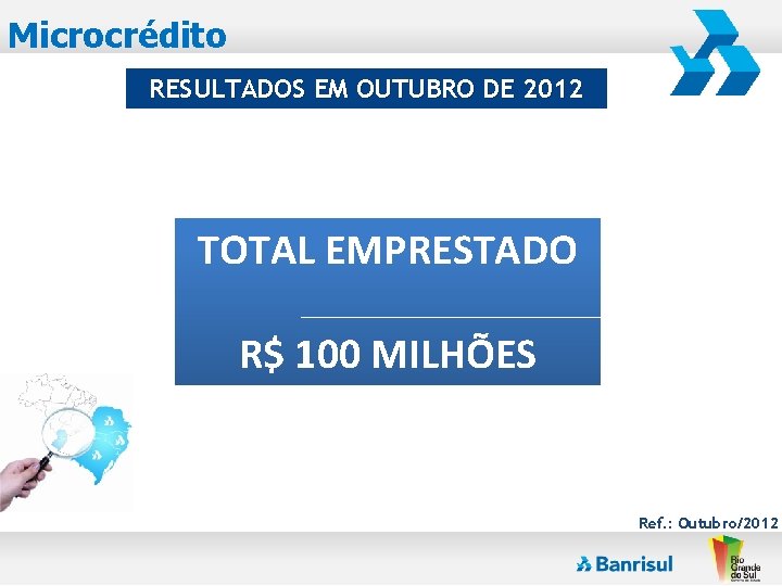 Microcrédito RESULTADOS EM OUTUBRO DE 2012 TOTAL EMPRESTADO R$ 100 MILHÕES Ref. : Outubro/2012