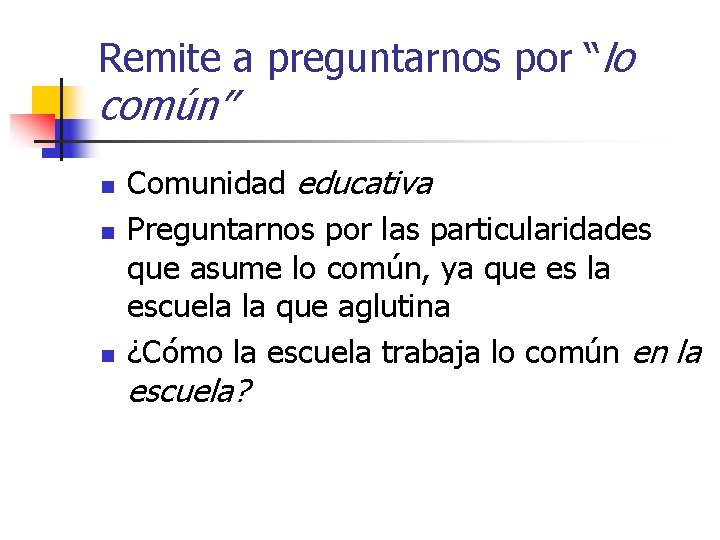 Remite a preguntarnos por “lo común” n n n Comunidad educativa Preguntarnos por las