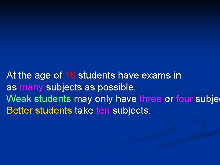 At the age of 16 students have exams in as many subjects as possible.