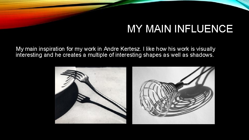 MY MAIN INFLUENCE My main inspiration for my work in Andre Kertesz. I like