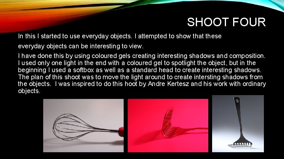 SHOOT FOUR In this I started to use everyday objects. I attempted to show
