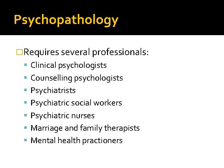 Psychopathology �Requires several professionals: Clinical psychologists Counselling psychologists Psychiatric social workers Psychiatric nurses Marriage