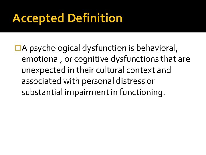 Accepted Definition �A psychological dysfunction is behavioral, emotional, or cognitive dysfunctions that are unexpected