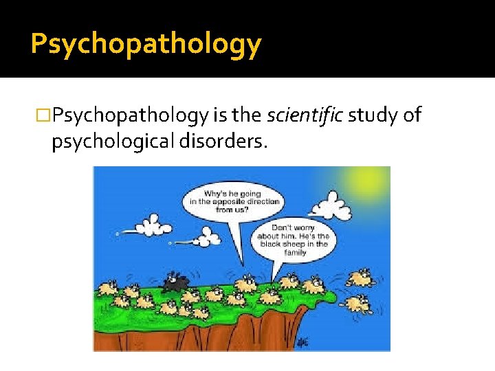 Psychopathology �Psychopathology is the scientific study of psychological disorders. 