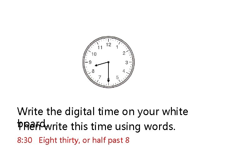Write the digital time on your white board. Then write this time using words.