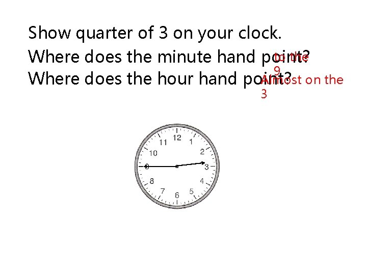 Show quarter of 3 on your clock. to the Where does the minute hand