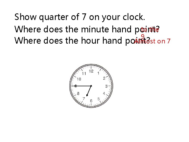 Show quarter of 7 on your clock. to the Where does the minute hand