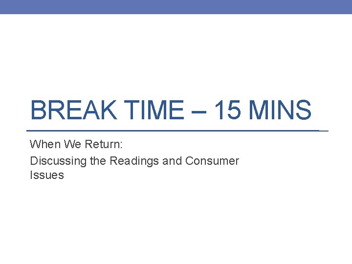 BREAK TIME – 15 MINS When We Return: Discussing the Readings and Consumer Issues