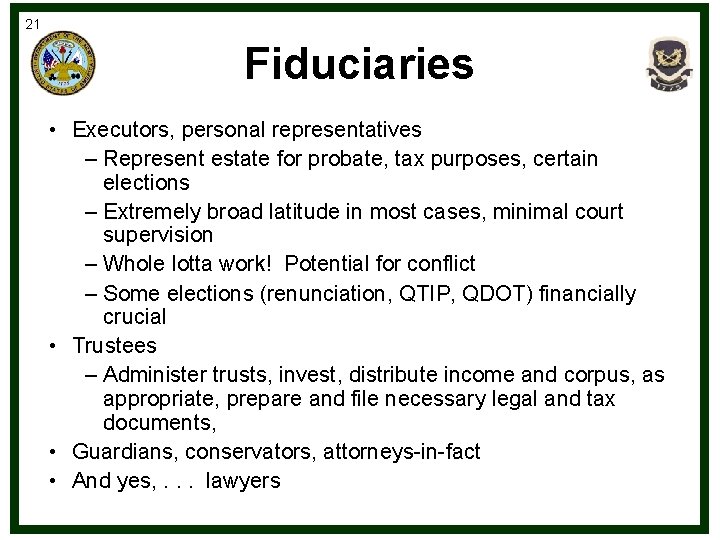 21 Fiduciaries • Executors, personal representatives – Represent estate for probate, tax purposes, certain
