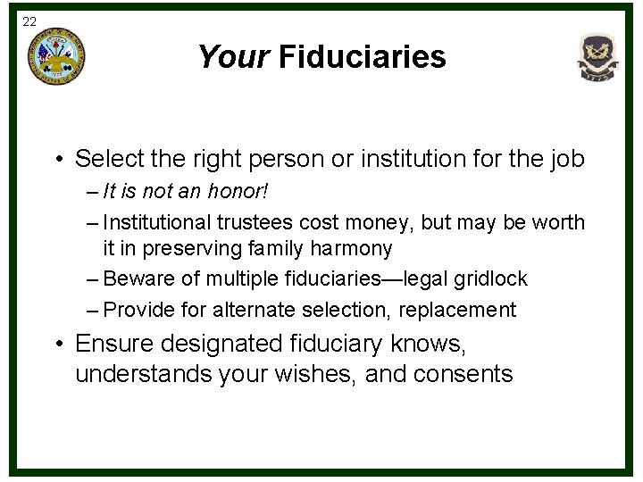 22 Your Fiduciaries • Select the right person or institution for the job –