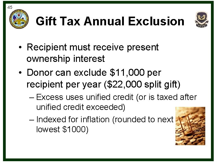45 Gift Tax Annual Exclusion • Recipient must receive present ownership interest • Donor