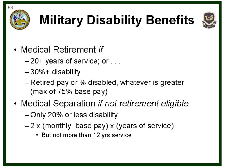 63 Military Disability Benefits • Medical Retirement if – 20+ years of service; or.