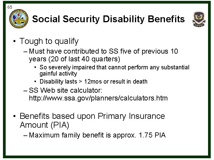 65 Social Security Disability Benefits • Tough to qualify – Must have contributed to