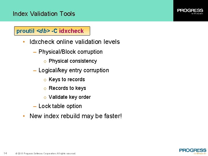 Index Validation Tools proutil <db> -C idxcheck • Idxcheck online validation levels – Physical/Block