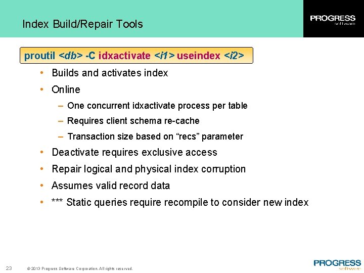 Index Build/Repair Tools proutil <db> -C idxactivate <i 1> useindex <i 2> • Builds