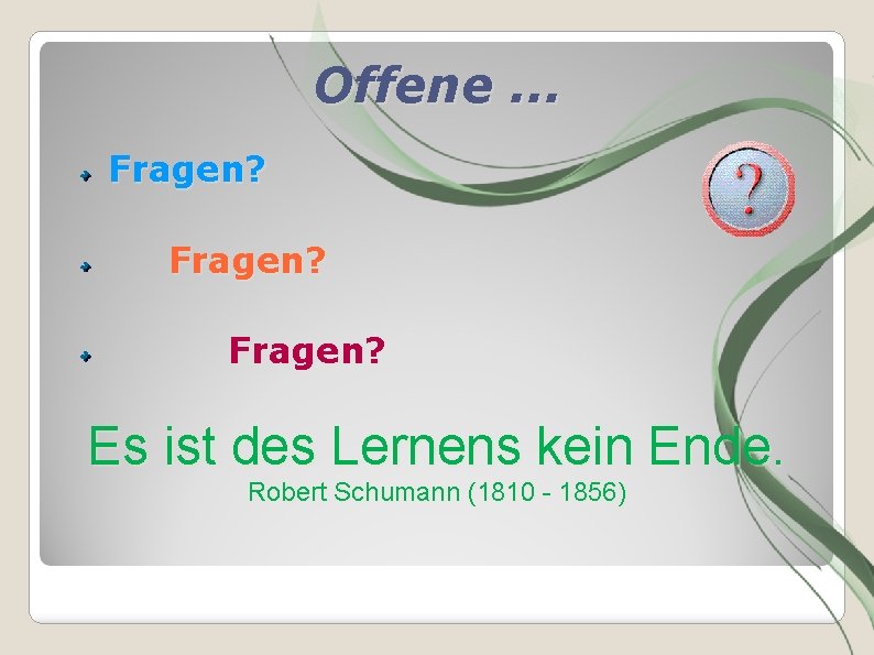 Offene. . . Fragen? Es ist des Lernens kein Ende. Robert Schumann (1810 -