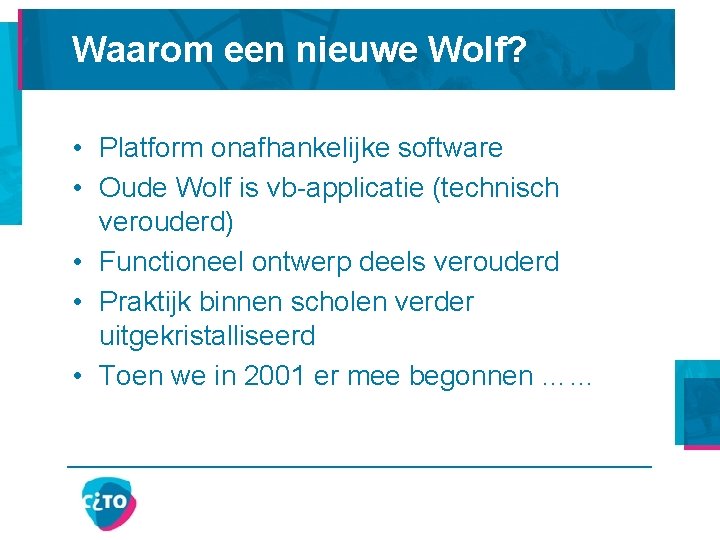 Waarom een nieuwe Wolf? • Platform onafhankelijke software • Oude Wolf is vb-applicatie (technisch