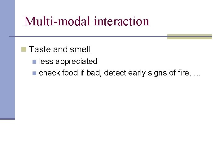 Multi-modal interaction n Taste and smell n less appreciated n check food if bad,