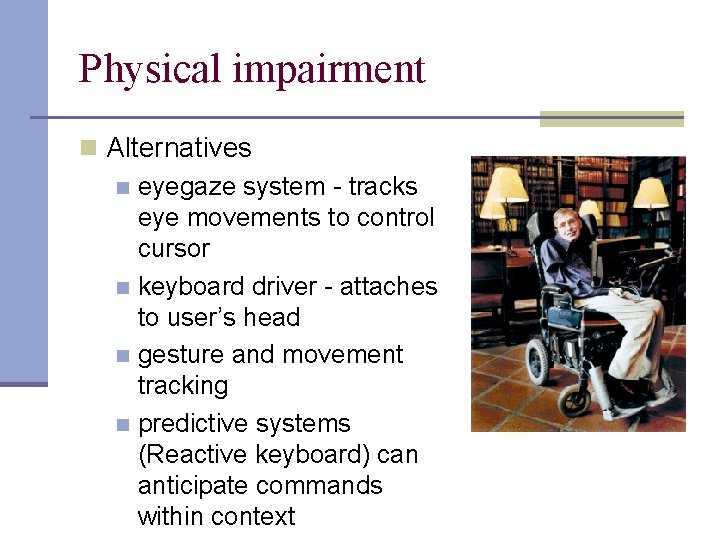 Physical impairment n Alternatives n eyegaze system - tracks eye movements to control cursor