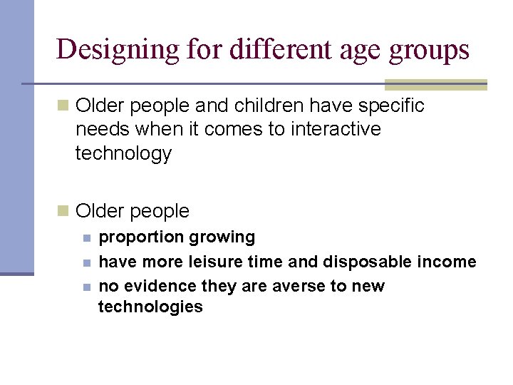 Designing for different age groups n Older people and children have specific needs when