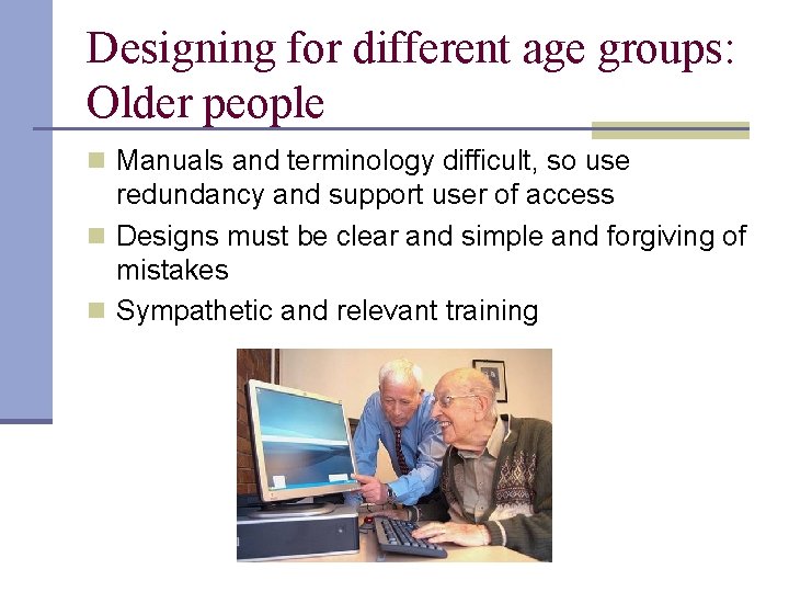 Designing for different age groups: Older people n Manuals and terminology difficult, so use