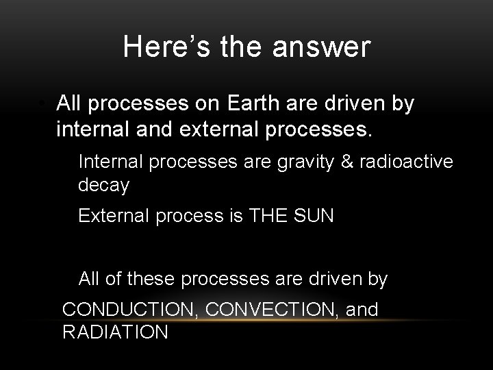 Here’s the answer • All processes on Earth are driven by internal and external