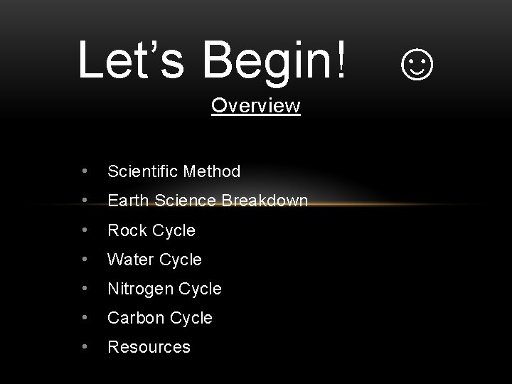Let’s Begin! ☺ Overview • Scientific Method • Earth Science Breakdown • Rock Cycle