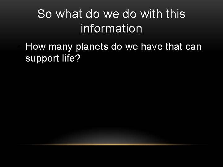 So what do we do with this information • How many planets do we
