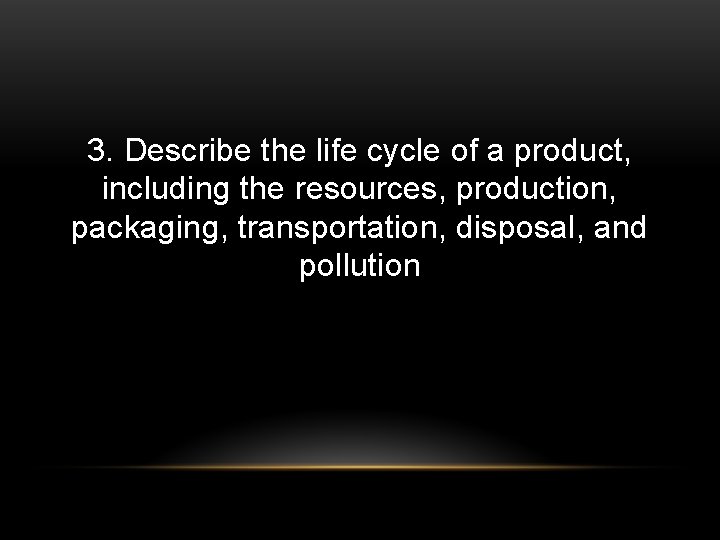 3. Describe the life cycle of a product, including the resources, production, packaging, transportation,