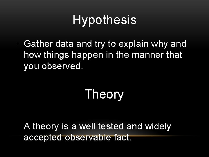 Hypothesis • Gather data and try to explain why and how things happen in
