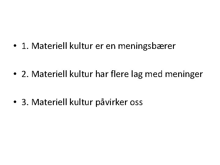  • 1. Materiell kultur er en meningsbærer • 2. Materiell kultur har flere