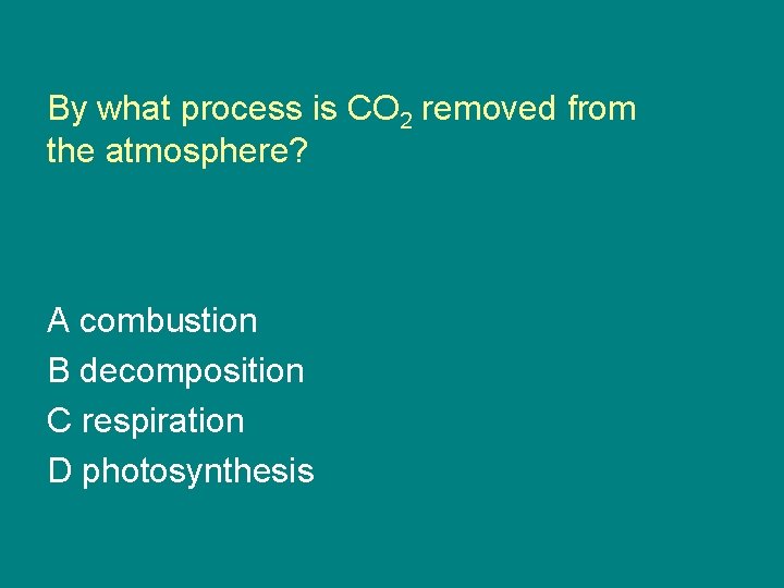 By what process is CO 2 removed from the atmosphere? A combustion B decomposition