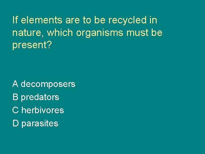 If elements are to be recycled in nature, which organisms must be present? A