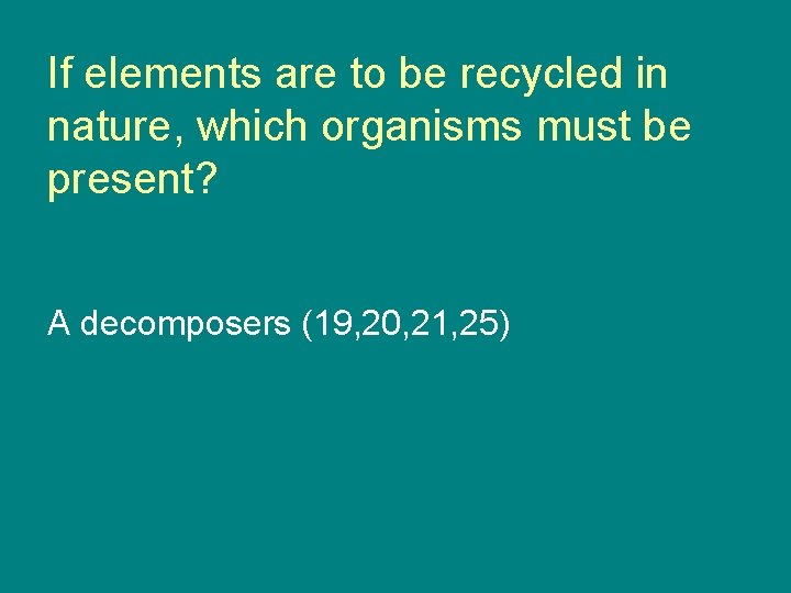 If elements are to be recycled in nature, which organisms must be present? A
