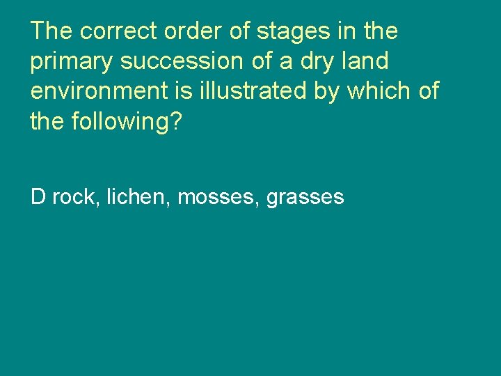 The correct order of stages in the primary succession of a dry land environment