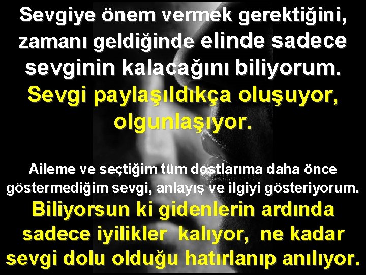 Sevgiye önem vermek gerektiğini, zamanı geldiğinde elinde sadece sevginin kalacağını biliyorum. Sevgi paylaşıldıkça oluşuyor,